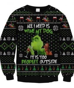 The Grinch All I Need Is Wine My Dog It Is Too Peopley Outside Ugly Christmas Sweater